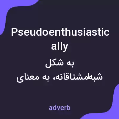معنی pseudoenthusiastically به فارسی معنی pseudoenthusiastically به فارسی