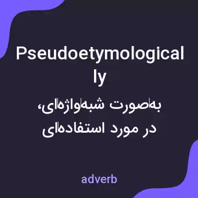 معنی pseudoetymologically به فارسی معنی pseudoetymologically به فارسی
