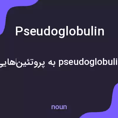 معنی pseudoglobulin به فارسی معنی pseudoglobulin به فارسی