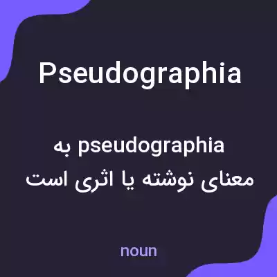 معنی pseudographia به فارسی معنی pseudographia به فارسی