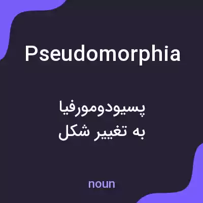 معنی pseudomorphia به فارسی معنی pseudomorphia به فارسی