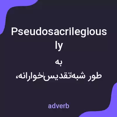 معنی pseudosacrilegiously به فارسی معنی pseudosacrilegiously به فارسی