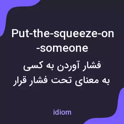 معنی put-the-squeeze-on-someone به فارسی