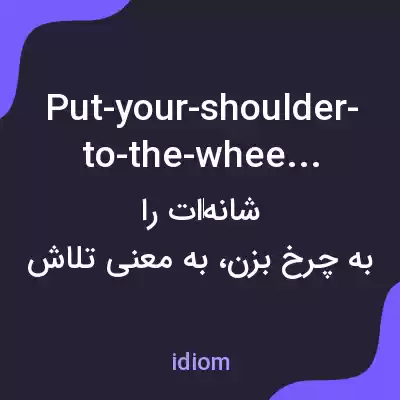 معنی put-your-shoulder-to-the-wheel به فارسی معنی put-your-shoulder-to-the-wheel به فارسی