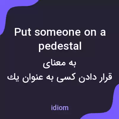 معنی put someone on a pedestal به فارسی