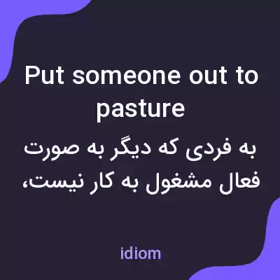 معنی put someone out to pasture به فارسی معنی put someone out to pasture به فارسی