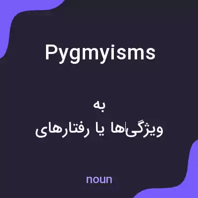 معنی pygmyisms به فارسی معنی pygmyisms به فارسی