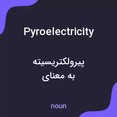 معنی pyroelectricity به فارسی