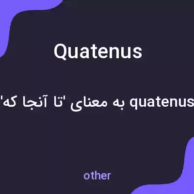 معنی quatenus به فارسی معنی quatenus به فارسی