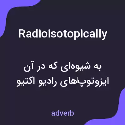 معنی radioisotopically به فارسی معنی radioisotopically به فارسی