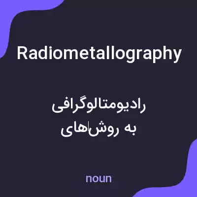 معنی radiometallography به فارسی معنی radiometallography به فارسی