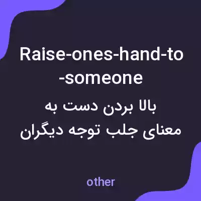 معنی raise-ones-hand-to-someone به فارسی
