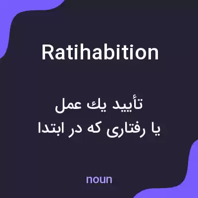 معنی ratihabition به فارسی معنی ratihabition به فارسی