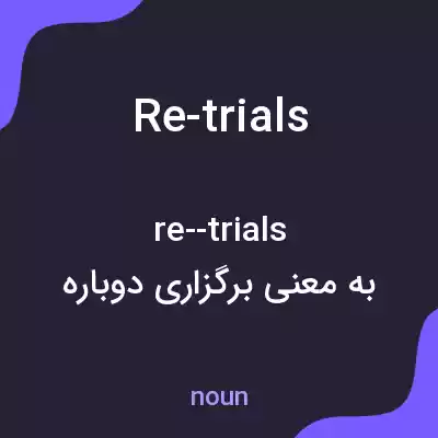 معنی re-trials به فارسی معنی re-trials به فارسی