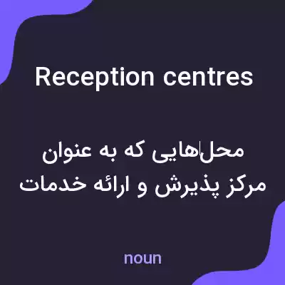 معنی reception centres به فارسی معنی reception centres به فارسی
