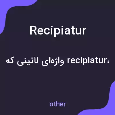 معنی recipiatur به فارسی معنی recipiatur به فارسی