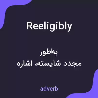 معنی reeligibly به فارسی معنی reeligibly به فارسی