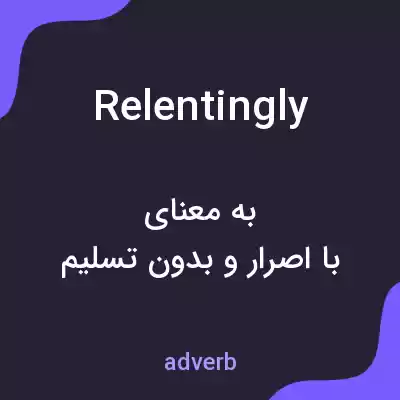 معنی relentingly به فارسی