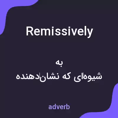 معنی remissively به فارسی معنی remissively به فارسی