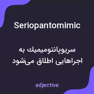 معنی seriopantomimic به فارسی معنی seriopantomimic به فارسی