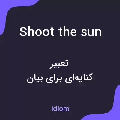 معنی shoot the sun به فارسی معنی shoot the sun به فارسی