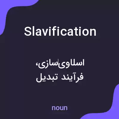 معنی slavification به فارسی معنی slavification به فارسی