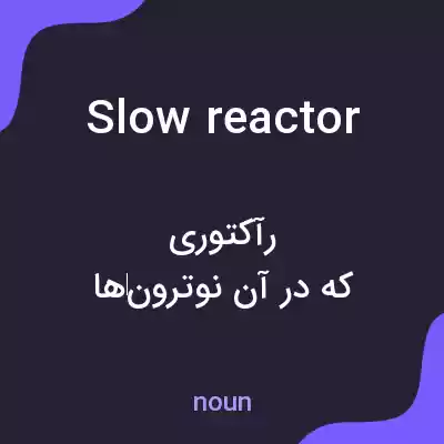 معنی slow reactor به فارسی معنی slow reactor به فارسی
