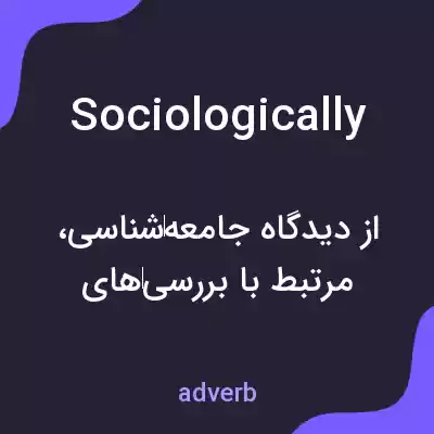 معنی sociologically به فارسی معنی sociologically به فارسی