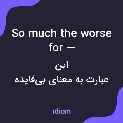معنی so much the worse for — به فارسی معنی so much the worse for — به فارسی