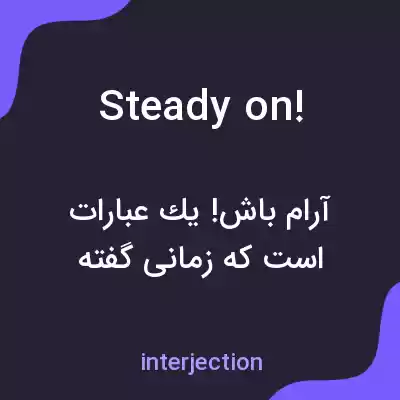 معنی steady on! به فارسی معنی steady on! به فارسی
