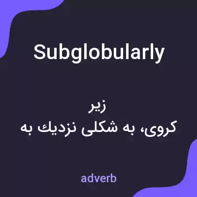 معنی subglobularly به فارسی معنی subglobularly به فارسی