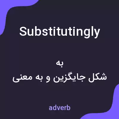 معنی substitutingly به فارسی معنی substitutingly به فارسی