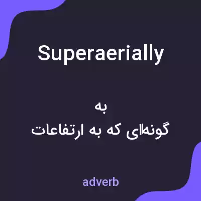 معنی superaerially به فارسی معنی superaerially به فارسی