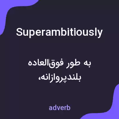 معنی superambitiously به فارسی معنی superambitiously به فارسی