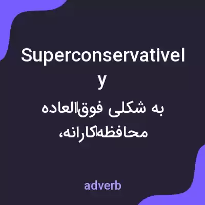 معنی superconservatively به فارسی معنی superconservatively به فارسی