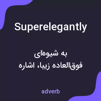 معنی superelegantly به فارسی معنی superelegantly به فارسی