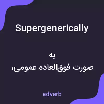 معنی supergenerically به فارسی معنی supergenerically به فارسی