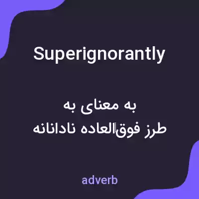 معنی superignorantly به فارسی معنی superignorantly به فارسی