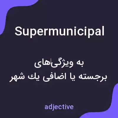 معنی supermunicipal به فارسی معنی supermunicipal به فارسی