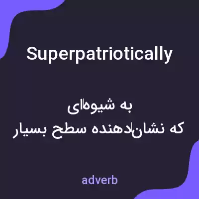 معنی superpatriotically به فارسی معنی superpatriotically به فارسی