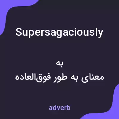 معنی supersagaciously به فارسی معنی supersagaciously به فارسی