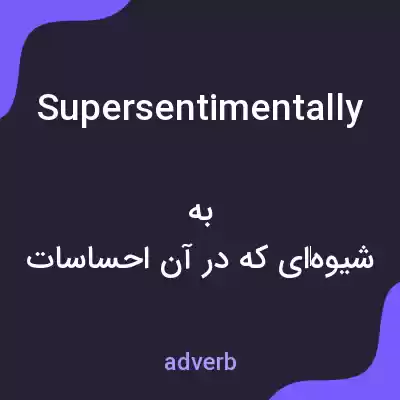معنی supersentimentally به فارسی معنی supersentimentally به فارسی