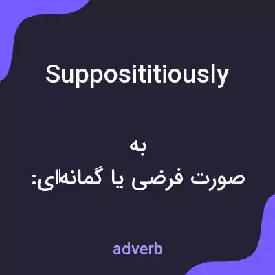معنی supposititiously به فارسی معنی supposititiously به فارسی