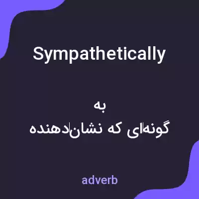 معنی sympathetically به فارسی معنی sympathetically به فارسی