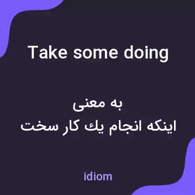 معنی take some doing به فارسی معنی take some doing به فارسی