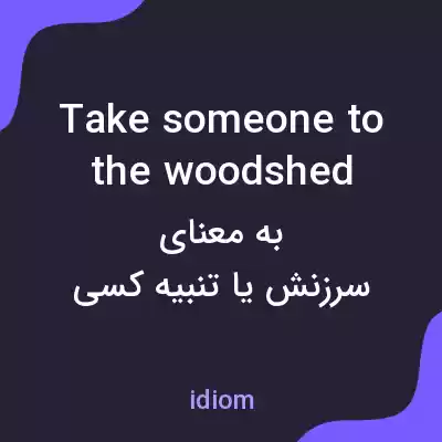 معنی take someone to the woodshed به فارسی معنی take someone to the woodshed به فارسی