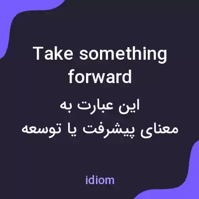 معنی take something forward به فارسی معنی take something forward به فارسی
