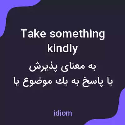 معنی take something kindly به فارسی معنی take something kindly به فارسی