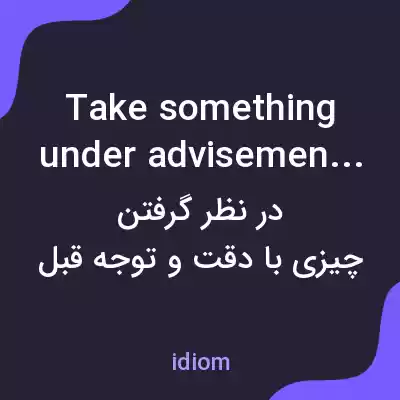 معنی take something under advisement به فارسی معنی take something under advisement به فارسی