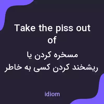 معنی take the piss out of به فارسی معنی take the piss out of به فارسی